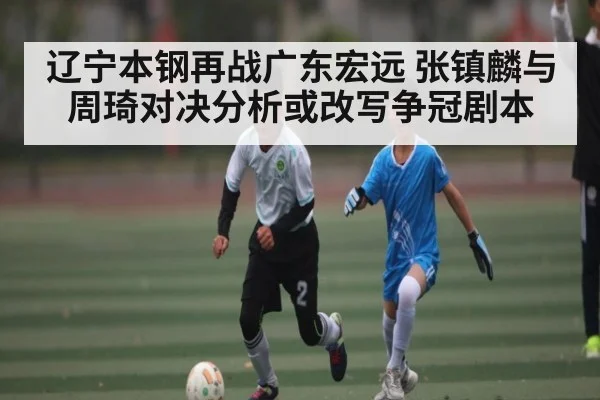 辽宁本钢再战广东宏远 张镇麟与周琦对决分析或改写争冠剧本 - kaiyun