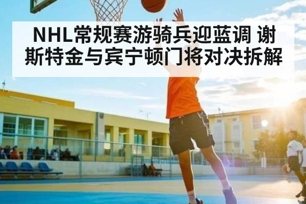 NHL常规赛游骑兵迎蓝调 谢斯特金与宾宁顿门将对决拆解 | kaiyun
